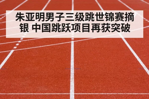朱亚明男子三级跳世锦赛摘银 中国跳跃项目再获突破