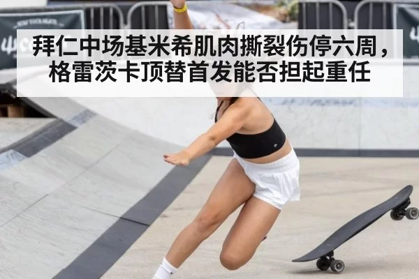 拜仁中场基米希肌肉撕裂伤停六周，格雷茨卡顶替首发能否担起重任