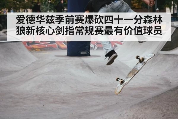爱德华兹季前赛爆砍四十一分森林狼新核心剑指常规赛最有价值球员