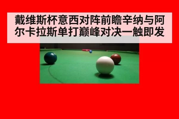 戴维斯杯意西对阵前瞻辛纳与阿尔卡拉斯单打巅峰对决一触即发